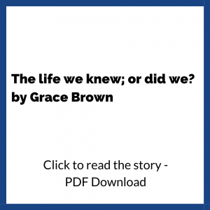 The life we knew; or did we? by Grace Brown. Click to read the story - PDF Download