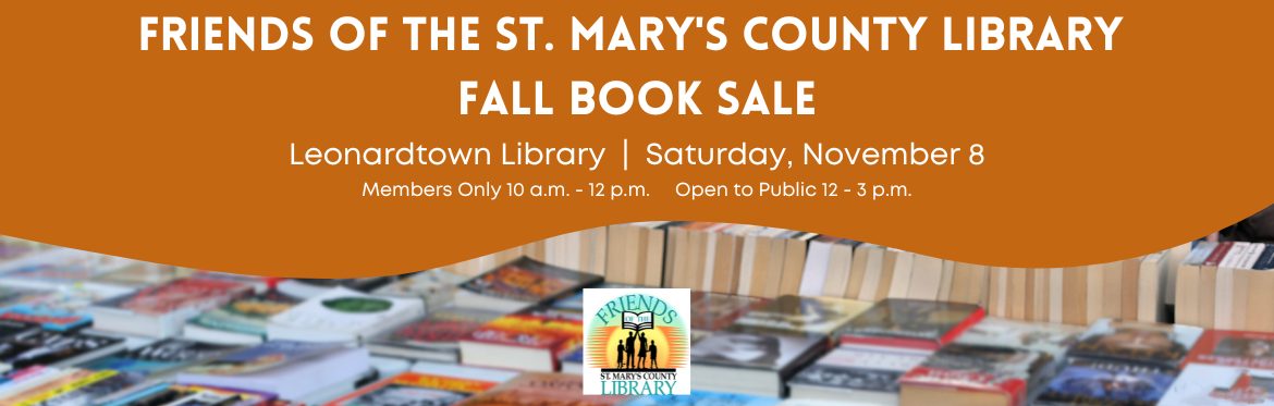 Friends of the St. Mary's County Library Fall Book Sale. Leonardtown Library. Saturday, November 8. Members Only 10 a.m. - 12 p.m. Open to the Public 12 - 3 p.m.