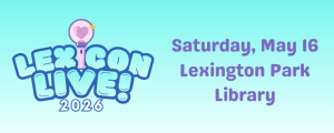 LexiCon Live 2026 logo with bubble letters and a pink bubble microphone on a light blue background. Text reads Saturday, May 16, Lexington Park Library